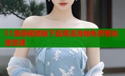 51漫画视频版下载高清流畅免费看动漫资源