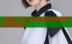 51漫画testflight测试码免费领取畅享最新漫画体验