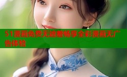 51漫画免费无遮羞畅享全彩漫画无广告体验
