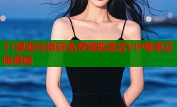 51漫画兑换码免费领取激活VIP畅享正版漫画