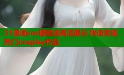 51漫画cos图精选高清展示 快速发现热门cosplay作品
