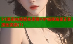 51漫画兑换码免费领VIP畅享海量正版漫画资源(1)