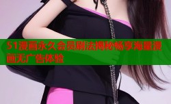 51漫画永久会员刷法揭秘畅享海量漫画无广告体验