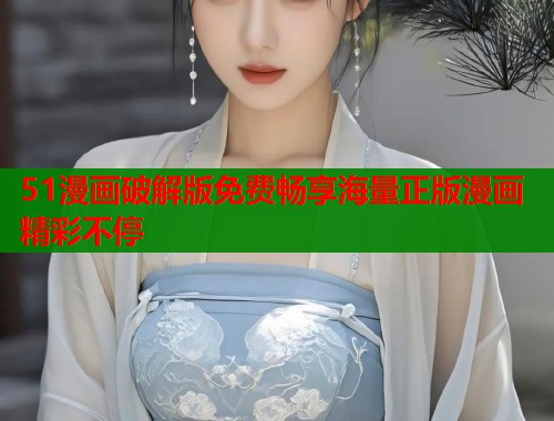 51漫画破解版免费畅享海量正版漫画精彩不停  第1张
