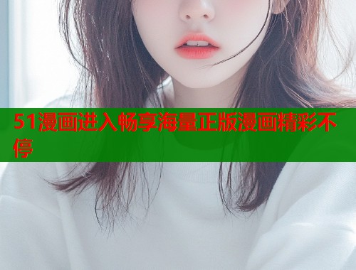 51漫画进入畅享海量正版漫画精彩不停  第1张