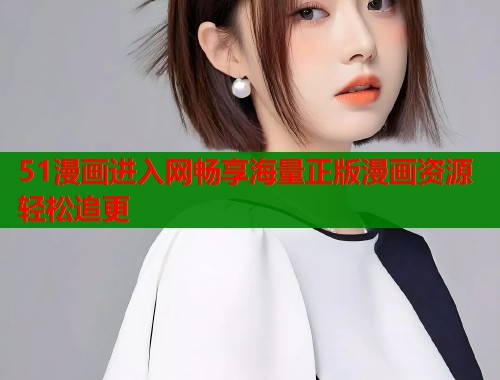 51漫画进入网畅享海量正版漫画资源轻松追更  第1张