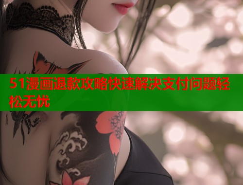 51漫画退款攻略快速解决支付问题轻松无忧  第2张