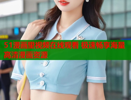 51漫画里视频在线观看 极速畅享海量高清漫画资源  第1张