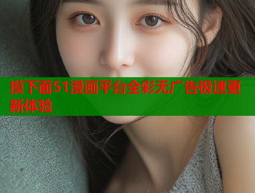 摸下面51漫画平台全彩无广告极速更新体验  第1张
