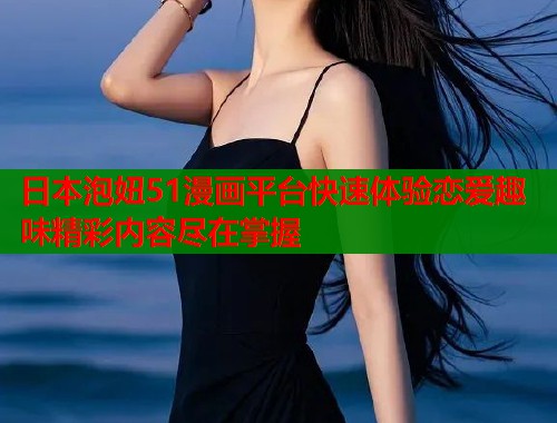 日本泡妞51漫画平台快速体验恋爱趣味精彩内容尽在掌握  第2张