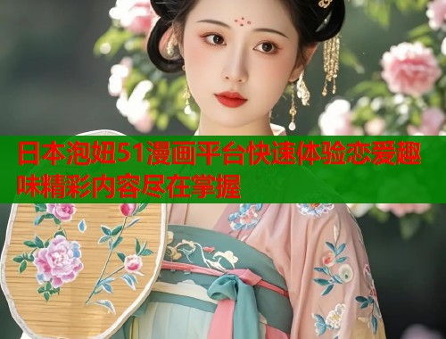 日本泡妞51漫画平台快速体验恋爱趣味精彩内容尽在掌握  第1张