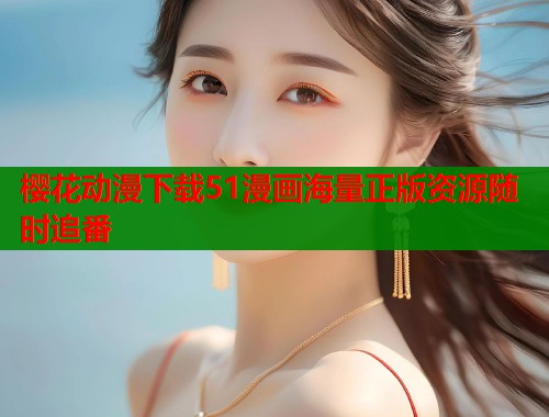 樱花动漫下载51漫画海量正版资源随时追番  第1张