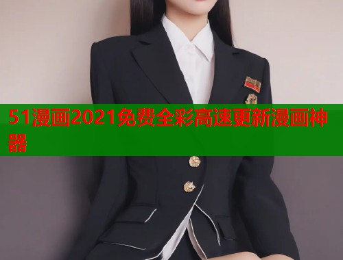 51漫画2021免费全彩高速更新漫画神器  第1张