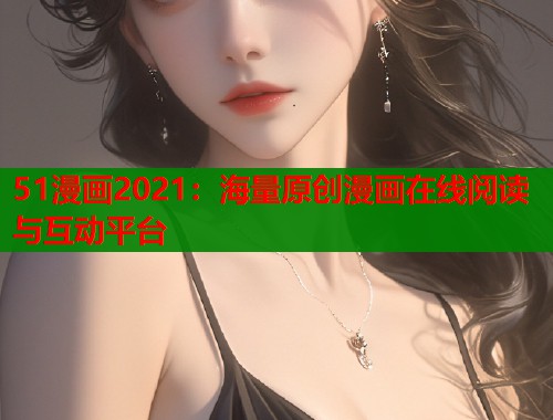 51漫画2021：海量原创漫画在线阅读与互动平台  第1张