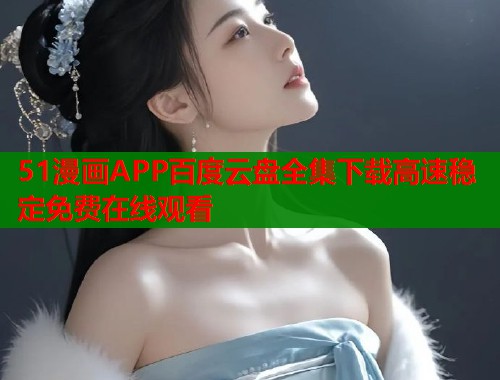 51漫画APP百度云盘全集下载高速稳定免费在线观看  第1张