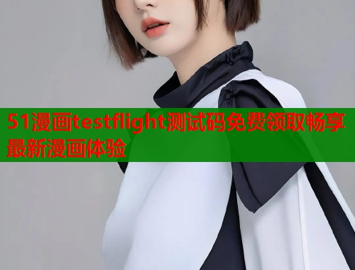 51漫画testflight测试码免费领取畅享最新漫画体验  第1张