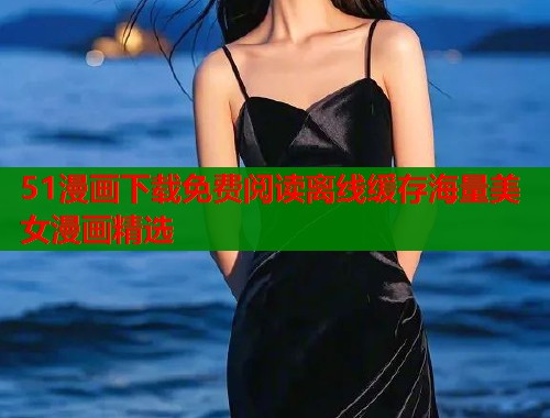 51漫画下载免费阅读离线缓存海量美女漫画精选  第1张