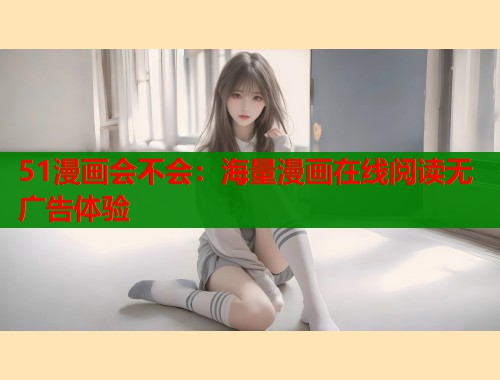 51漫画会不会：海量漫画在线阅读无广告体验  第1张