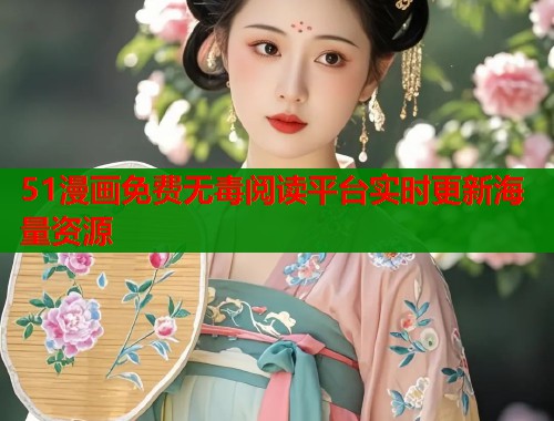 51漫画免费无毒阅读平台实时更新海量资源  第1张