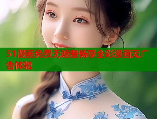 51漫画免费无遮羞畅享全彩漫画无广告体验  第1张