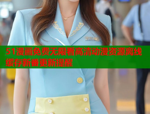 51漫画免费无限看高清动漫资源离线缓存新番更新提醒  第1张