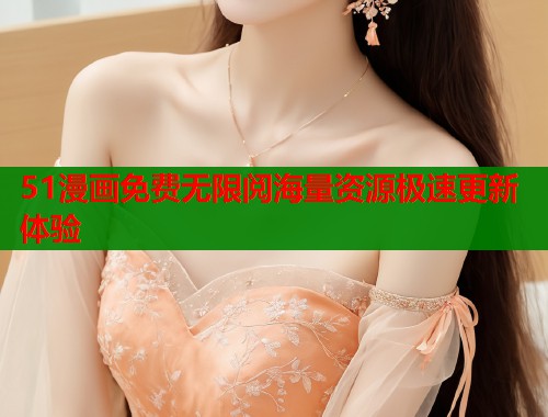 51漫画免费无限阅海量资源极速更新体验  第1张