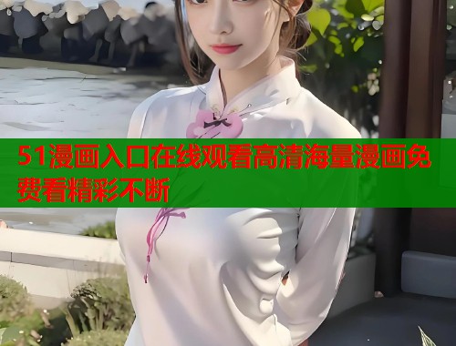 51漫画入口在线观看高清海量漫画免费看精彩不断  第1张