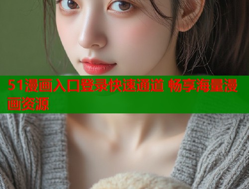 51漫画入口登录快速通道 畅享海量漫画资源  第1张