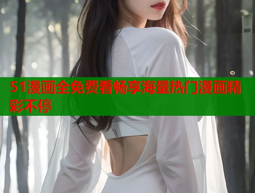 51漫画全免费看畅享海量热门漫画精彩不停  第1张
