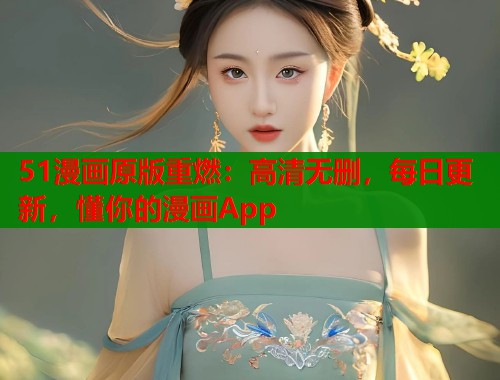 51漫画原版重燃：高清无删，每日更新，懂你的漫画App  第1张