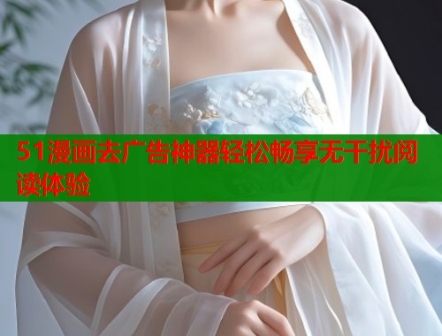 51漫画去广告神器轻松畅享无干扰阅读体验  第2张