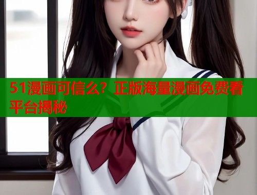 51漫画可信么？正版海量漫画免费看平台揭秘  第1张