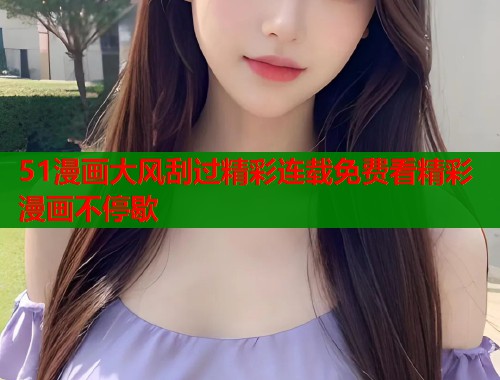 51漫画大风刮过精彩连载免费看精彩漫画不停歇  第1张