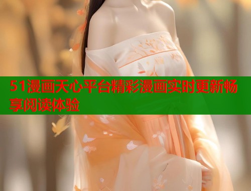 51漫画天心平台精彩漫画实时更新畅享阅读体验  第1张