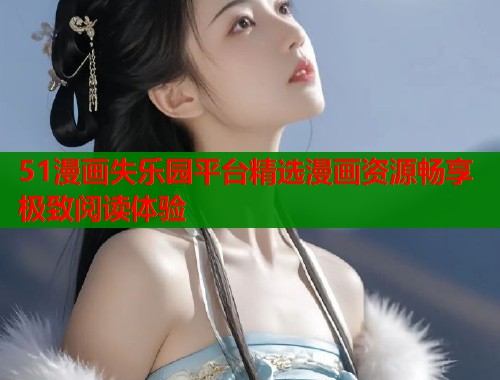 51漫画失乐园平台精选漫画资源畅享极致阅读体验  第1张