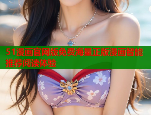 51漫画官网版免费海量正版漫画智能推荐阅读体验  第1张