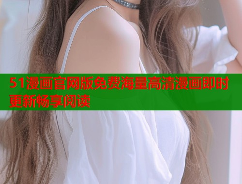 51漫画官网版免费海量高清漫画即时更新畅享阅读  第1张