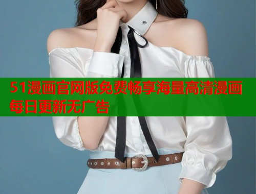 51漫画官网版免费畅享海量高清漫画每日更新无广告  第1张