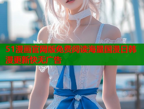 51漫画官网版免费阅读海量国漫日韩漫更新快无广告  第2张