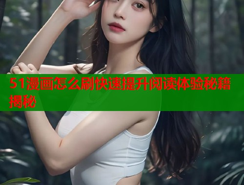 51漫画怎么刷快速提升阅读体验秘籍揭秘  第2张