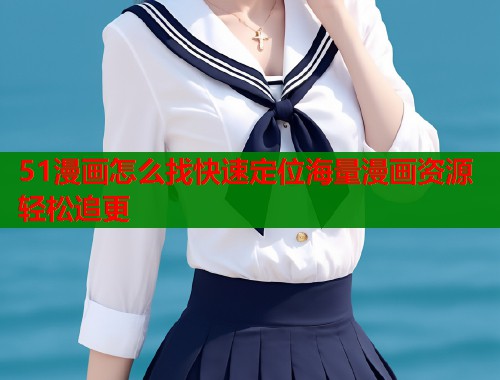 51漫画怎么找快速定位海量漫画资源轻松追更  第2张