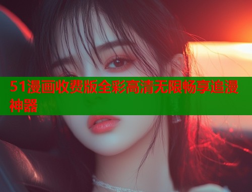 51漫画收费版全彩高清无限畅享追漫神器  第1张