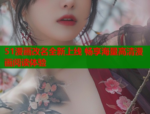 51漫画改名全新上线 畅享海量高清漫画阅读体验  第1张