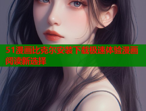 51漫画比克尔安装下载极速体验漫画阅读新选择  第1张