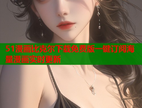 51漫画比克尔下载免费版一键订阅海量漫画实时更新  第1张