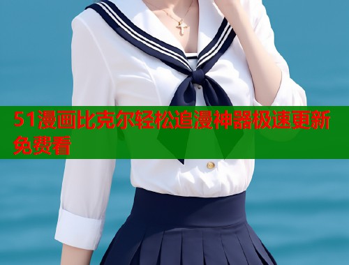 51漫画比克尔轻松追漫神器极速更新免费看  第2张