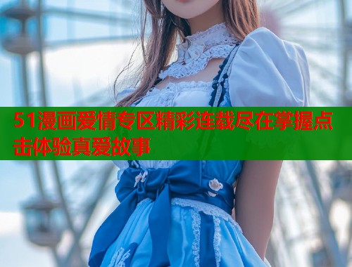 51漫画爱情专区精彩连载尽在掌握点击体验真爱故事  第2张