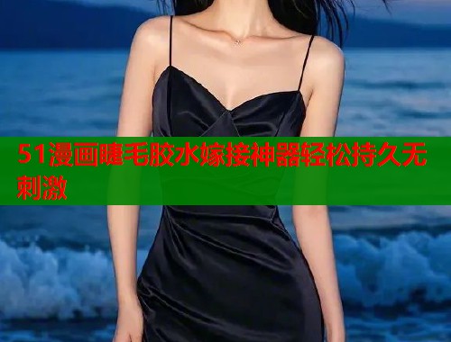 51漫画睫毛胶水嫁接神器轻松持久无刺激  第1张