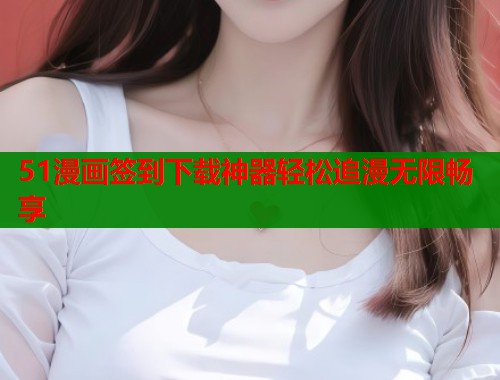 51漫画签到下载神器轻松追漫无限畅享  第1张