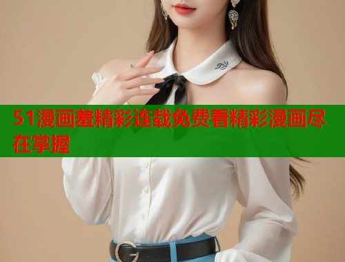 51漫画羞精彩连载免费看精彩漫画尽在掌握  第1张